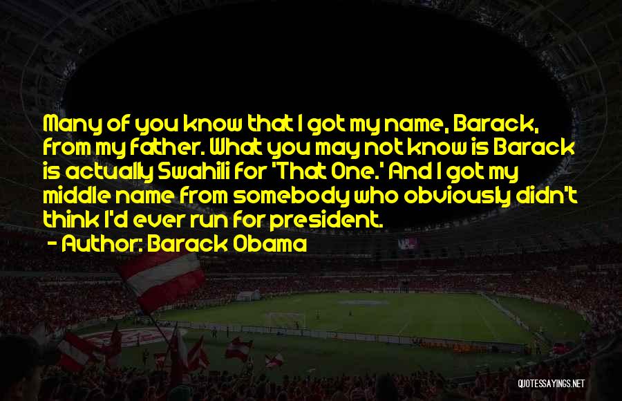 Barack Obama Quotes: Many Of You Know That I Got My Name, Barack, From My Father. What You May Not Know Is Barack