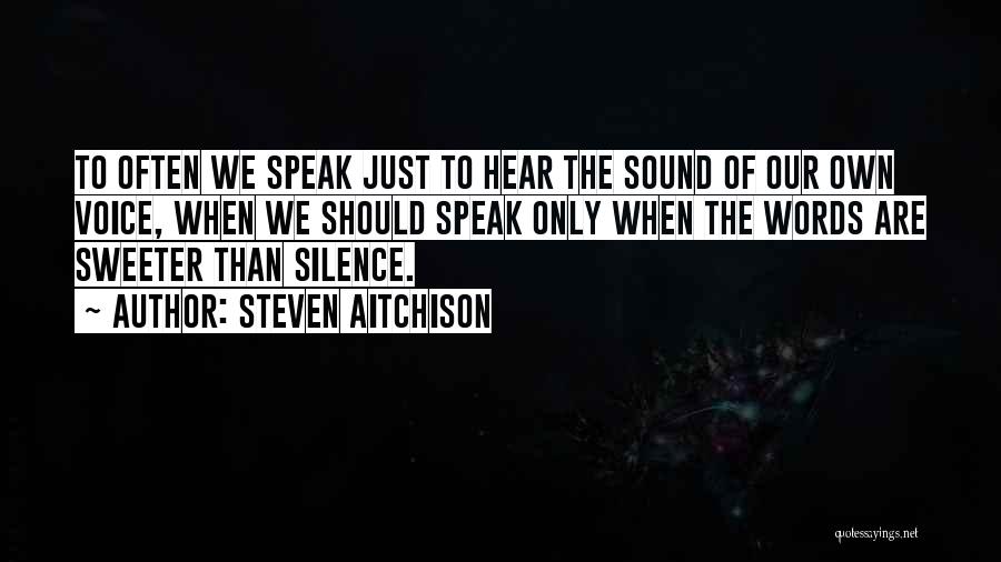 Steven Aitchison Quotes: To Often We Speak Just To Hear The Sound Of Our Own Voice, When We Should Speak Only When The