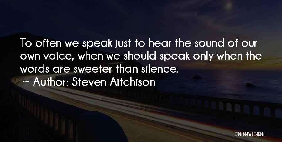 Steven Aitchison Quotes: To Often We Speak Just To Hear The Sound Of Our Own Voice, When We Should Speak Only When The