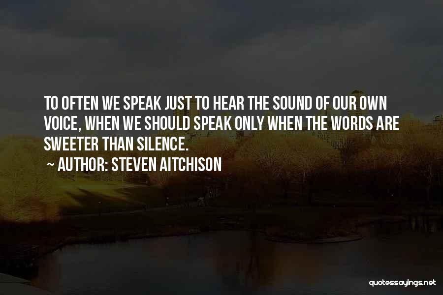 Steven Aitchison Quotes: To Often We Speak Just To Hear The Sound Of Our Own Voice, When We Should Speak Only When The