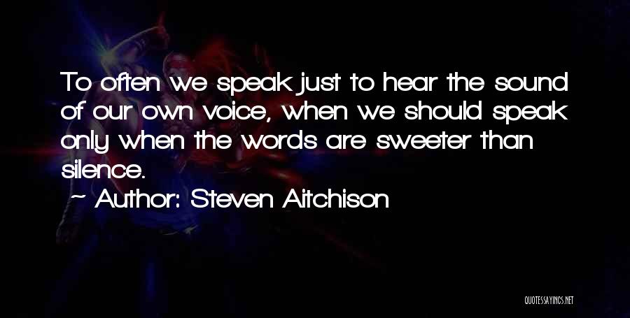 Steven Aitchison Quotes: To Often We Speak Just To Hear The Sound Of Our Own Voice, When We Should Speak Only When The