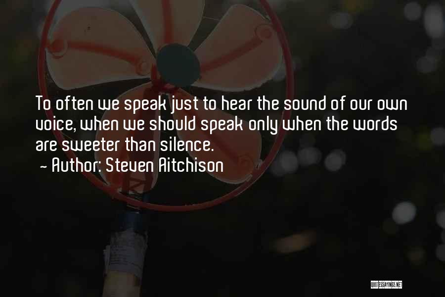 Steven Aitchison Quotes: To Often We Speak Just To Hear The Sound Of Our Own Voice, When We Should Speak Only When The