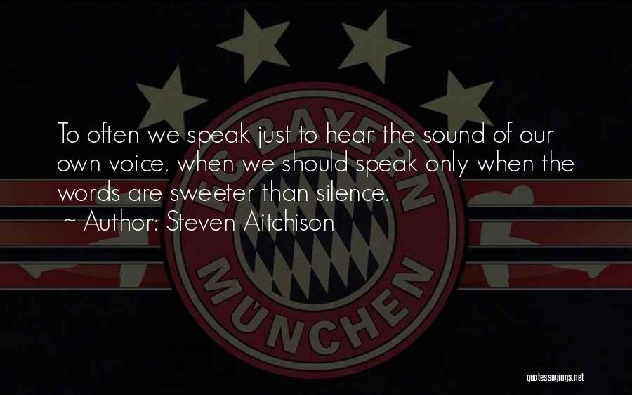 Steven Aitchison Quotes: To Often We Speak Just To Hear The Sound Of Our Own Voice, When We Should Speak Only When The