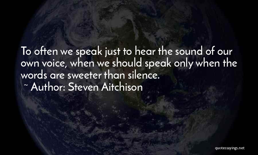 Steven Aitchison Quotes: To Often We Speak Just To Hear The Sound Of Our Own Voice, When We Should Speak Only When The