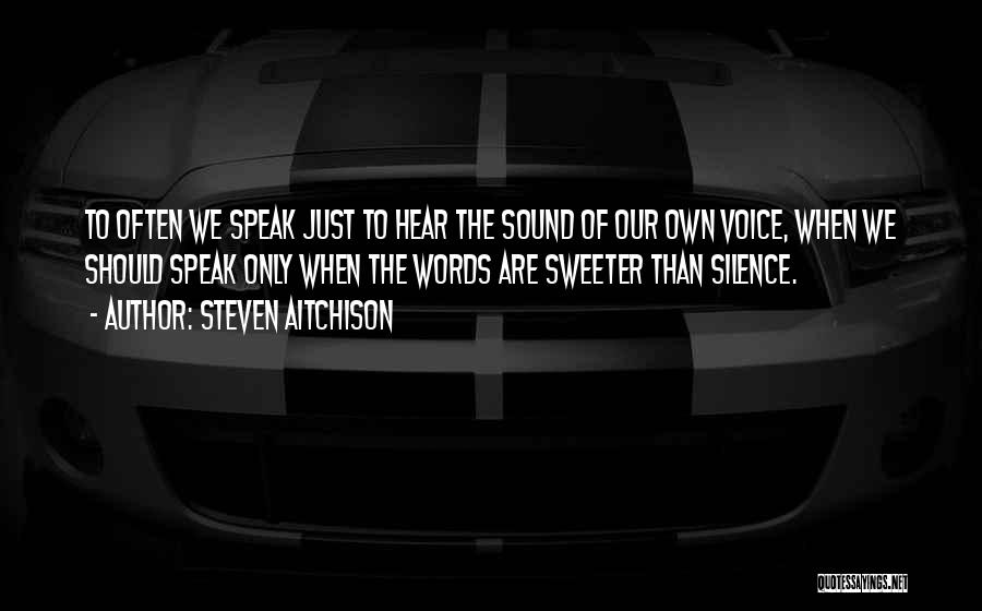 Steven Aitchison Quotes: To Often We Speak Just To Hear The Sound Of Our Own Voice, When We Should Speak Only When The