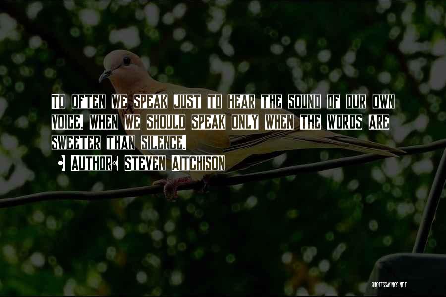 Steven Aitchison Quotes: To Often We Speak Just To Hear The Sound Of Our Own Voice, When We Should Speak Only When The