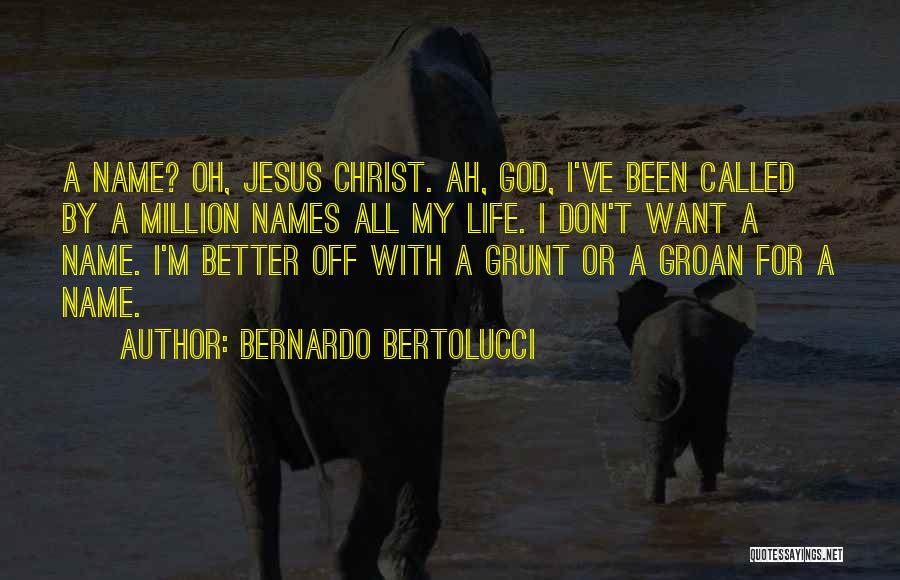 Bernardo Bertolucci Quotes: A Name? Oh, Jesus Christ. Ah, God, I've Been Called By A Million Names All My Life. I Don't Want