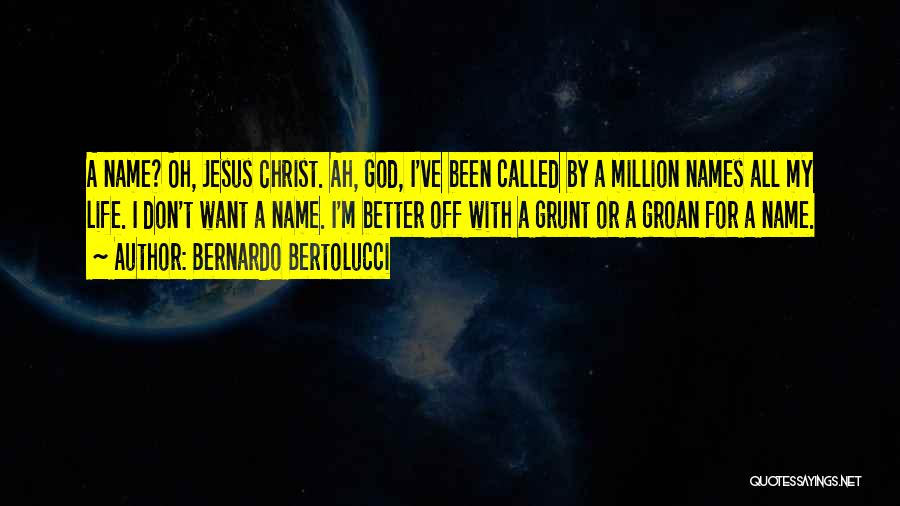 Bernardo Bertolucci Quotes: A Name? Oh, Jesus Christ. Ah, God, I've Been Called By A Million Names All My Life. I Don't Want