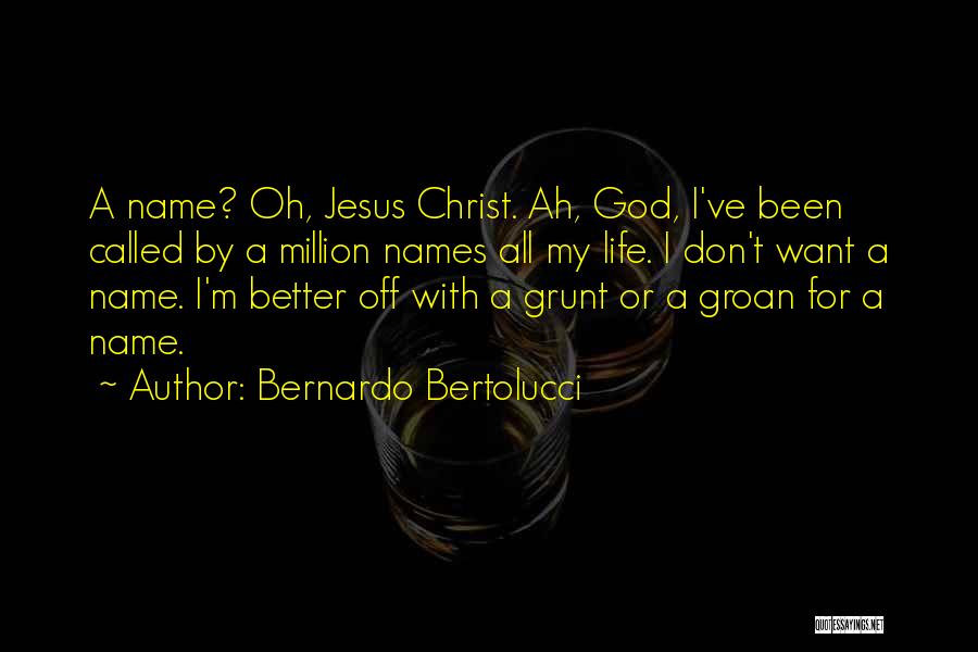 Bernardo Bertolucci Quotes: A Name? Oh, Jesus Christ. Ah, God, I've Been Called By A Million Names All My Life. I Don't Want