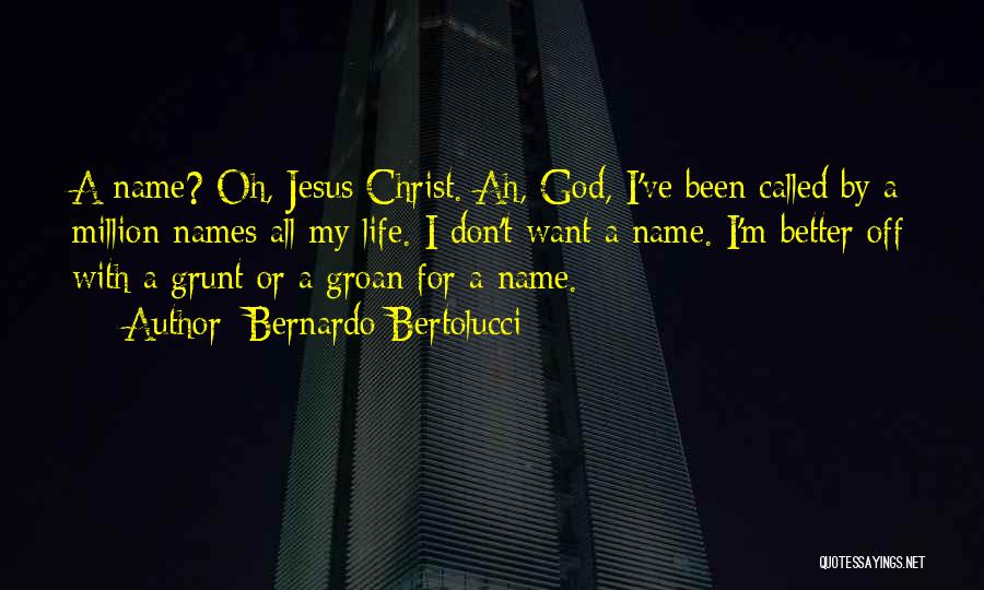 Bernardo Bertolucci Quotes: A Name? Oh, Jesus Christ. Ah, God, I've Been Called By A Million Names All My Life. I Don't Want