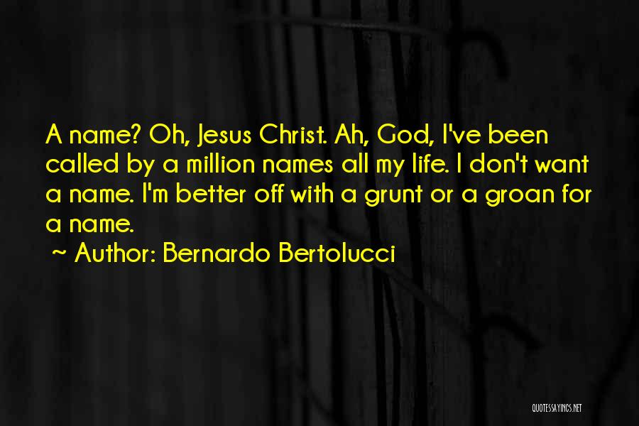 Bernardo Bertolucci Quotes: A Name? Oh, Jesus Christ. Ah, God, I've Been Called By A Million Names All My Life. I Don't Want