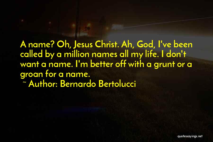 Bernardo Bertolucci Quotes: A Name? Oh, Jesus Christ. Ah, God, I've Been Called By A Million Names All My Life. I Don't Want