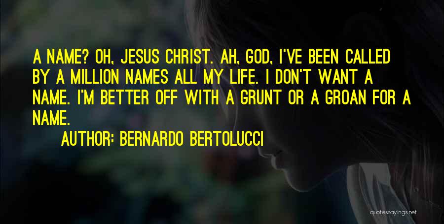 Bernardo Bertolucci Quotes: A Name? Oh, Jesus Christ. Ah, God, I've Been Called By A Million Names All My Life. I Don't Want