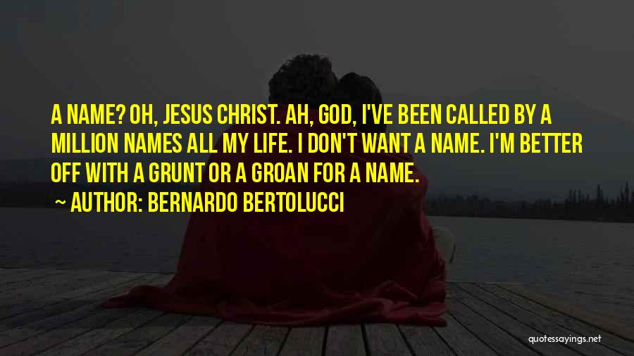 Bernardo Bertolucci Quotes: A Name? Oh, Jesus Christ. Ah, God, I've Been Called By A Million Names All My Life. I Don't Want