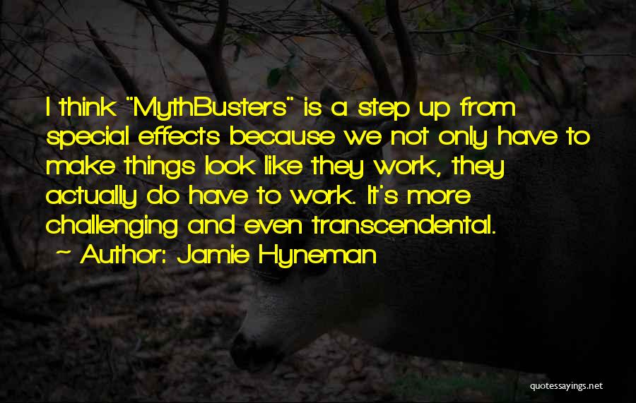 Jamie Hyneman Quotes: I Think Mythbusters Is A Step Up From Special Effects Because We Not Only Have To Make Things Look Like