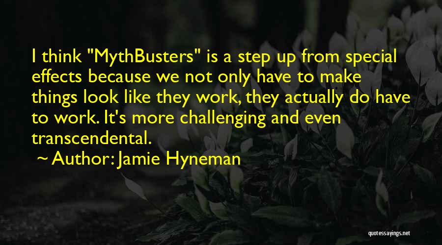 Jamie Hyneman Quotes: I Think Mythbusters Is A Step Up From Special Effects Because We Not Only Have To Make Things Look Like