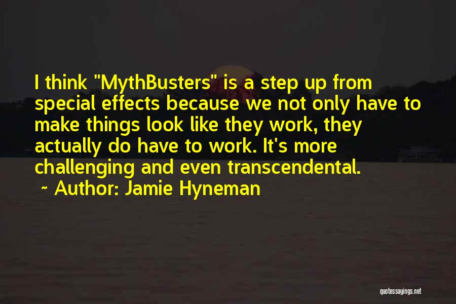 Jamie Hyneman Quotes: I Think Mythbusters Is A Step Up From Special Effects Because We Not Only Have To Make Things Look Like