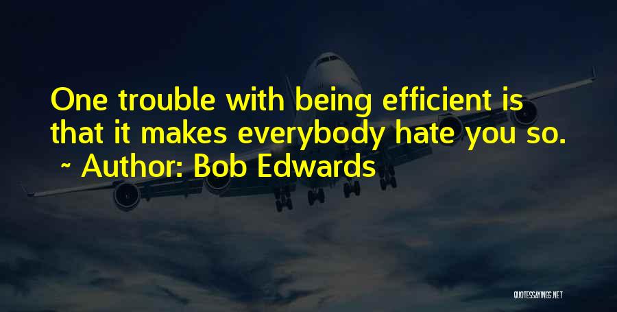 Bob Edwards Quotes: One Trouble With Being Efficient Is That It Makes Everybody Hate You So.