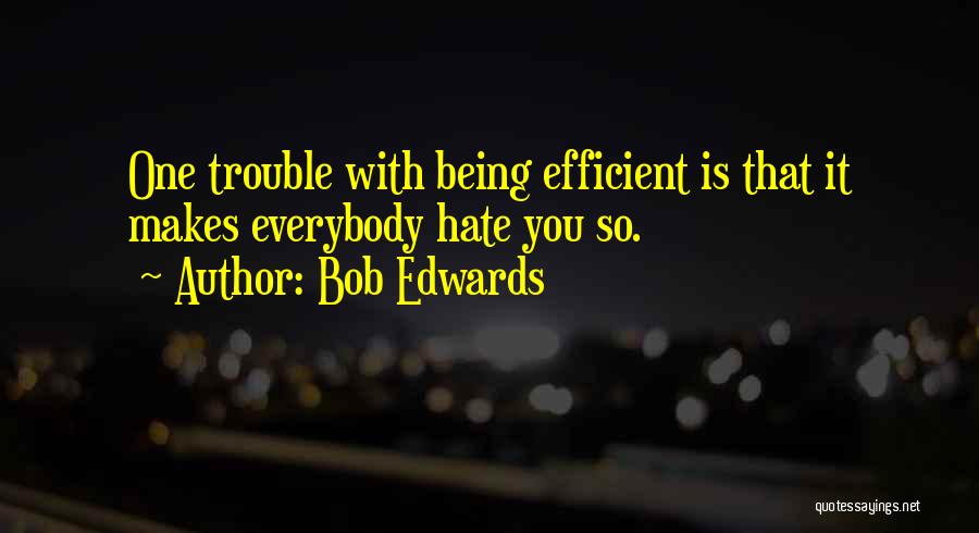 Bob Edwards Quotes: One Trouble With Being Efficient Is That It Makes Everybody Hate You So.