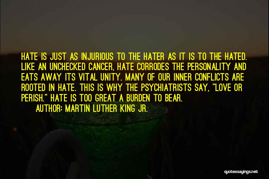 Martin Luther King Jr. Quotes: Hate Is Just As Injurious To The Hater As It Is To The Hated. Like An Unchecked Cancer, Hate Corrodes