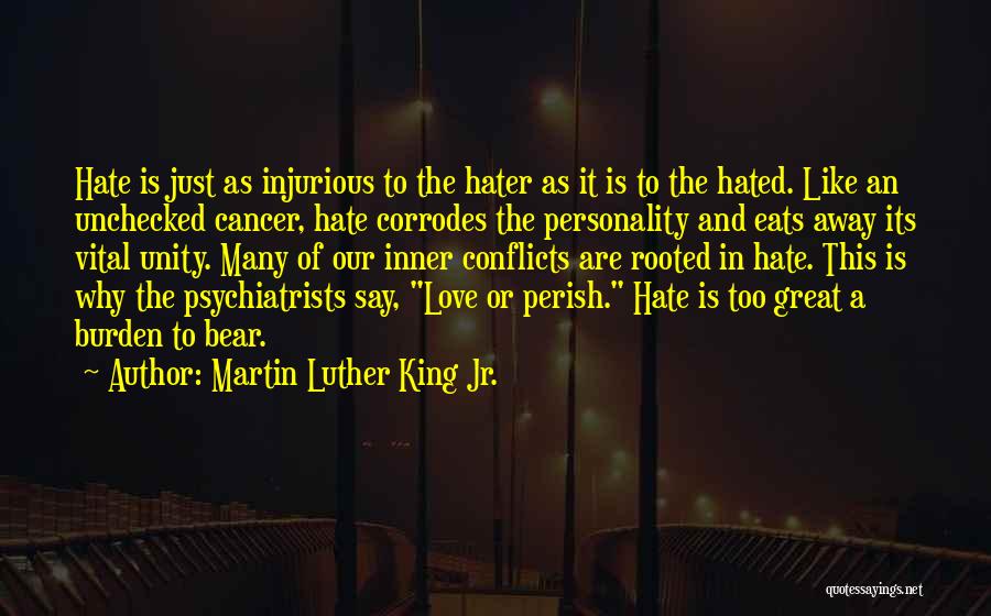 Martin Luther King Jr. Quotes: Hate Is Just As Injurious To The Hater As It Is To The Hated. Like An Unchecked Cancer, Hate Corrodes