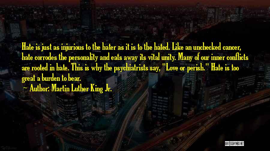 Martin Luther King Jr. Quotes: Hate Is Just As Injurious To The Hater As It Is To The Hated. Like An Unchecked Cancer, Hate Corrodes