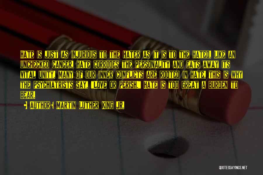 Martin Luther King Jr. Quotes: Hate Is Just As Injurious To The Hater As It Is To The Hated. Like An Unchecked Cancer, Hate Corrodes