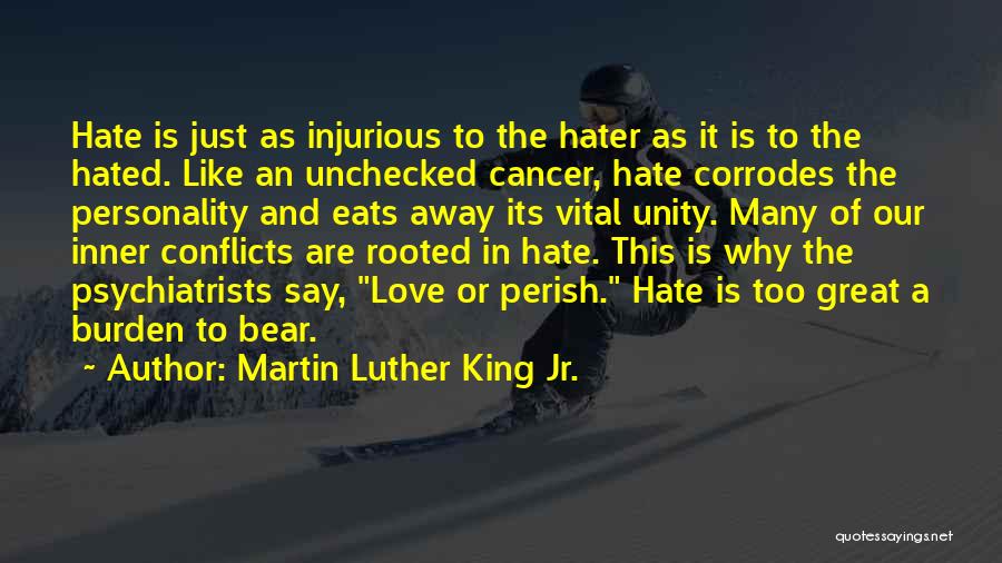 Martin Luther King Jr. Quotes: Hate Is Just As Injurious To The Hater As It Is To The Hated. Like An Unchecked Cancer, Hate Corrodes