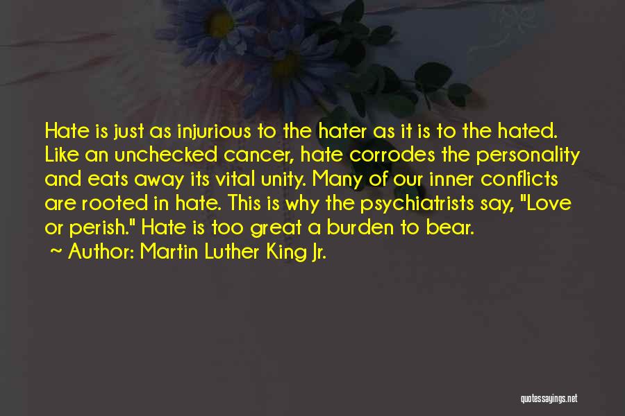 Martin Luther King Jr. Quotes: Hate Is Just As Injurious To The Hater As It Is To The Hated. Like An Unchecked Cancer, Hate Corrodes