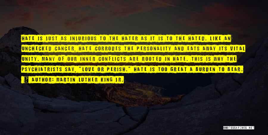 Martin Luther King Jr. Quotes: Hate Is Just As Injurious To The Hater As It Is To The Hated. Like An Unchecked Cancer, Hate Corrodes