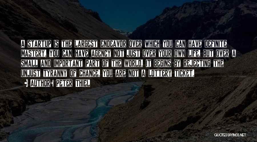 Peter Thiel Quotes: A Startup Is The Largest Endeavor Over Which You Can Have Definite Mastery. You Can Have Agency Not Just Over