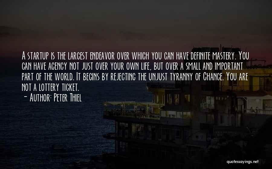 Peter Thiel Quotes: A Startup Is The Largest Endeavor Over Which You Can Have Definite Mastery. You Can Have Agency Not Just Over