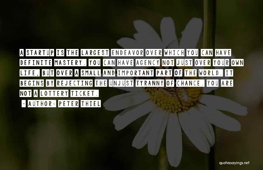 Peter Thiel Quotes: A Startup Is The Largest Endeavor Over Which You Can Have Definite Mastery. You Can Have Agency Not Just Over