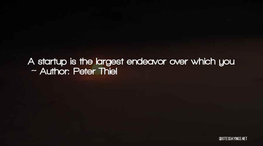 Peter Thiel Quotes: A Startup Is The Largest Endeavor Over Which You Can Have Definite Mastery. You Can Have Agency Not Just Over