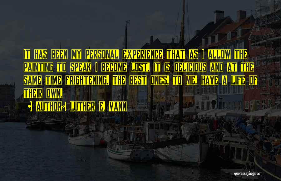 Luther E. Vann Quotes: It Has Been My Personal Experience That As I Allow The Painting To Speak I Become Lost, It Is Delicious