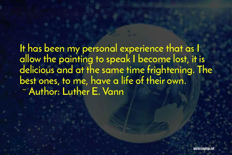 Luther E. Vann Quotes: It Has Been My Personal Experience That As I Allow The Painting To Speak I Become Lost, It Is Delicious