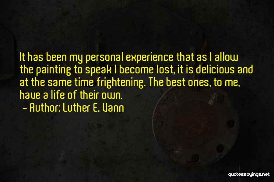 Luther E. Vann Quotes: It Has Been My Personal Experience That As I Allow The Painting To Speak I Become Lost, It Is Delicious