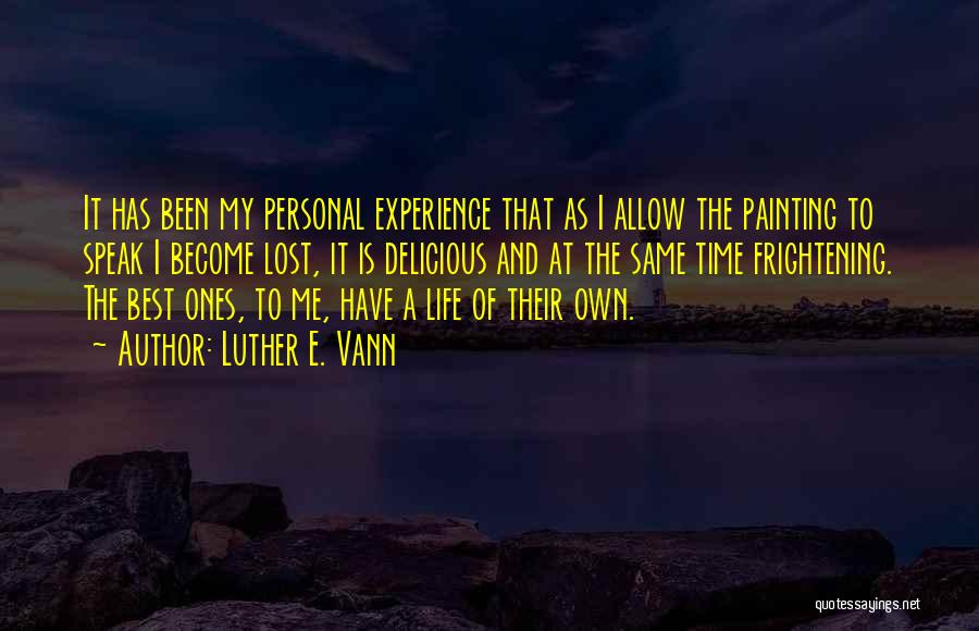 Luther E. Vann Quotes: It Has Been My Personal Experience That As I Allow The Painting To Speak I Become Lost, It Is Delicious