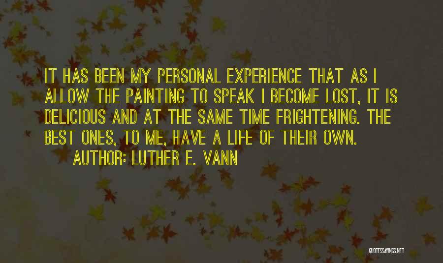 Luther E. Vann Quotes: It Has Been My Personal Experience That As I Allow The Painting To Speak I Become Lost, It Is Delicious