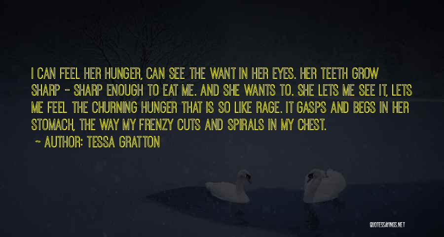 Tessa Gratton Quotes: I Can Feel Her Hunger, Can See The Want In Her Eyes. Her Teeth Grow Sharp - Sharp Enough To