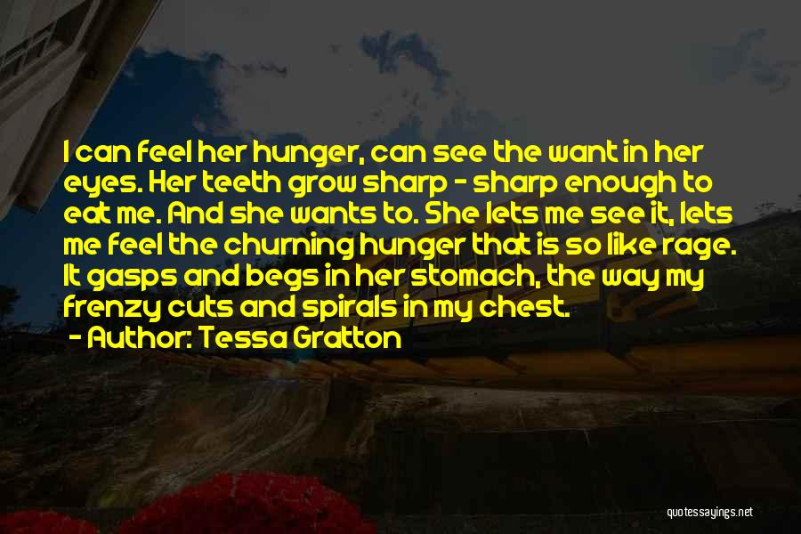 Tessa Gratton Quotes: I Can Feel Her Hunger, Can See The Want In Her Eyes. Her Teeth Grow Sharp - Sharp Enough To