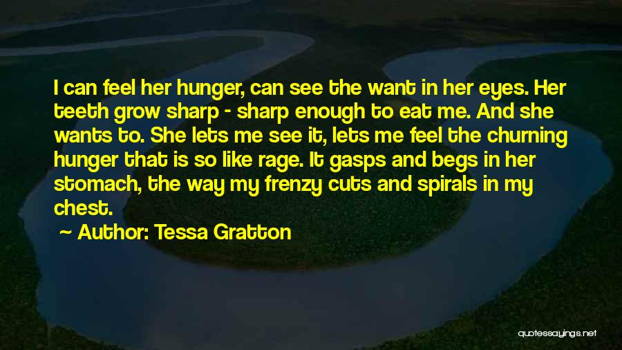 Tessa Gratton Quotes: I Can Feel Her Hunger, Can See The Want In Her Eyes. Her Teeth Grow Sharp - Sharp Enough To