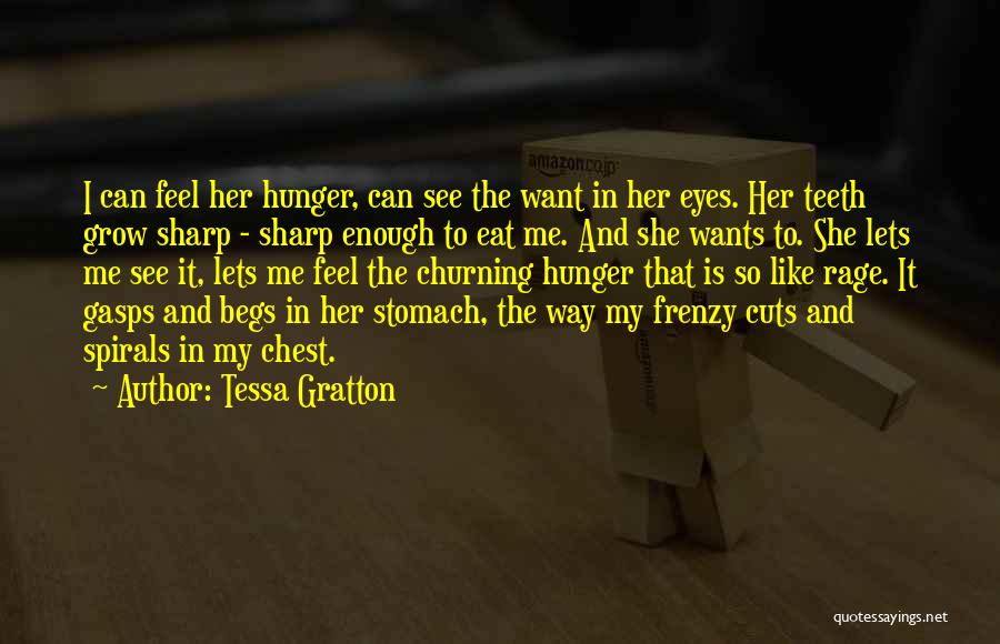 Tessa Gratton Quotes: I Can Feel Her Hunger, Can See The Want In Her Eyes. Her Teeth Grow Sharp - Sharp Enough To