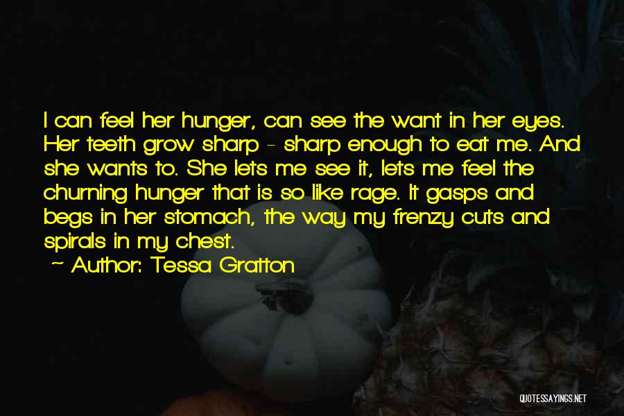 Tessa Gratton Quotes: I Can Feel Her Hunger, Can See The Want In Her Eyes. Her Teeth Grow Sharp - Sharp Enough To