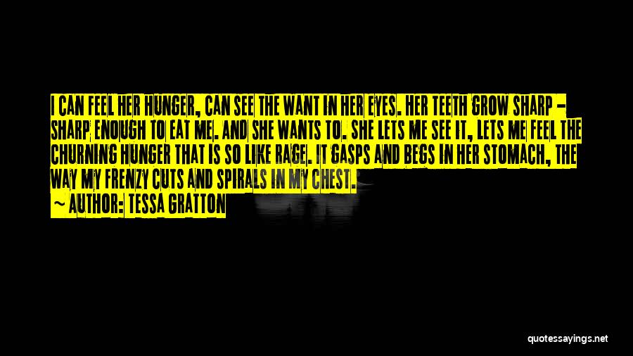 Tessa Gratton Quotes: I Can Feel Her Hunger, Can See The Want In Her Eyes. Her Teeth Grow Sharp - Sharp Enough To