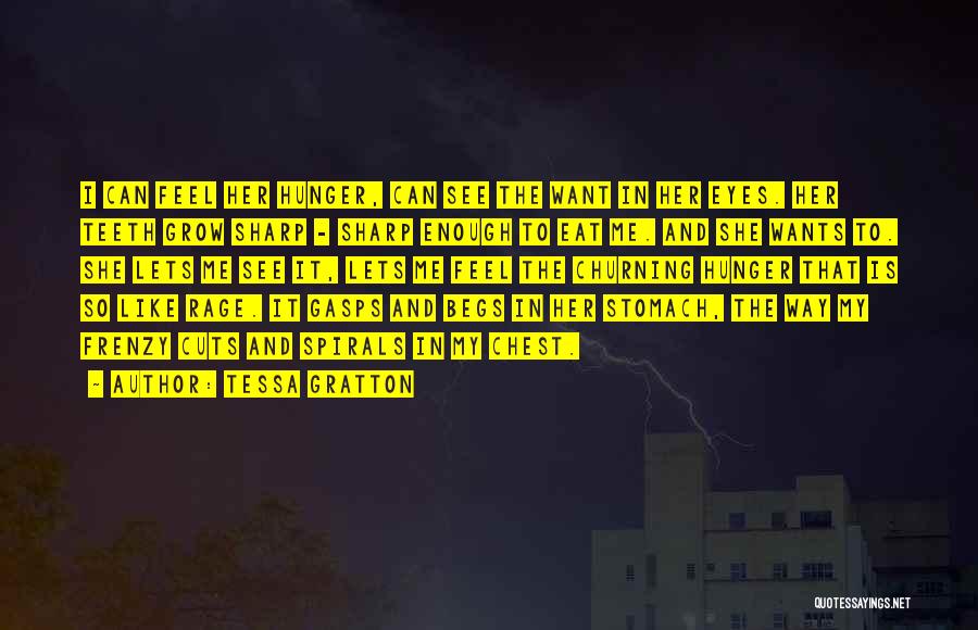 Tessa Gratton Quotes: I Can Feel Her Hunger, Can See The Want In Her Eyes. Her Teeth Grow Sharp - Sharp Enough To