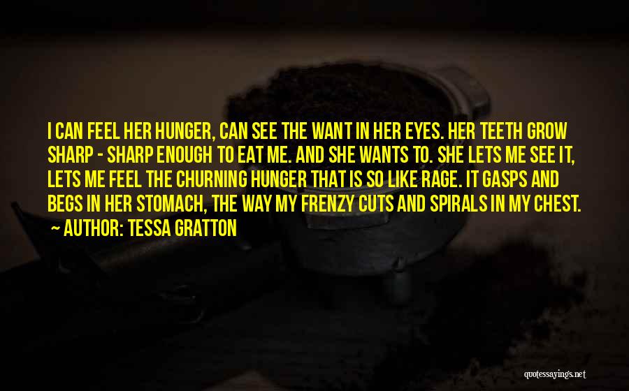 Tessa Gratton Quotes: I Can Feel Her Hunger, Can See The Want In Her Eyes. Her Teeth Grow Sharp - Sharp Enough To