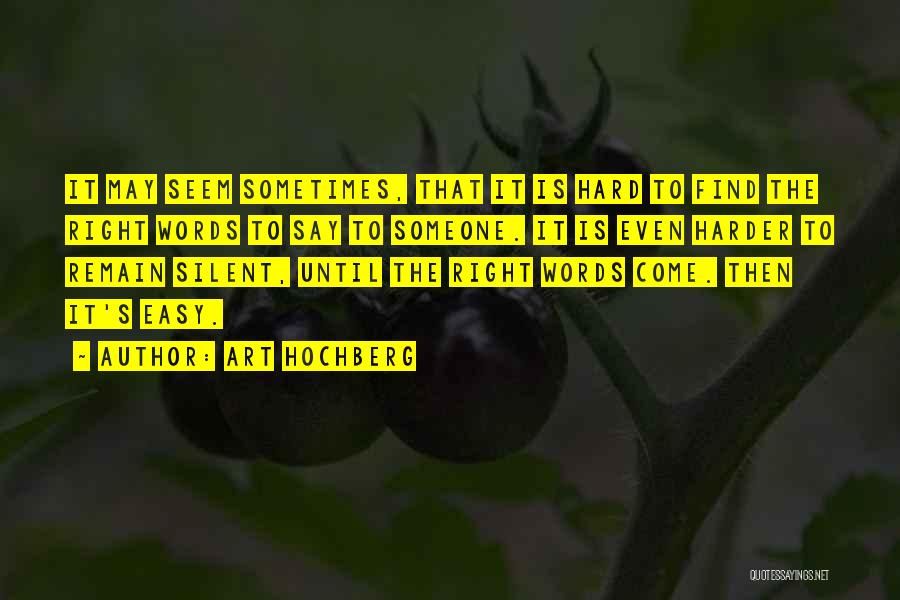 Art Hochberg Quotes: It May Seem Sometimes, That It Is Hard To Find The Right Words To Say To Someone. It Is Even