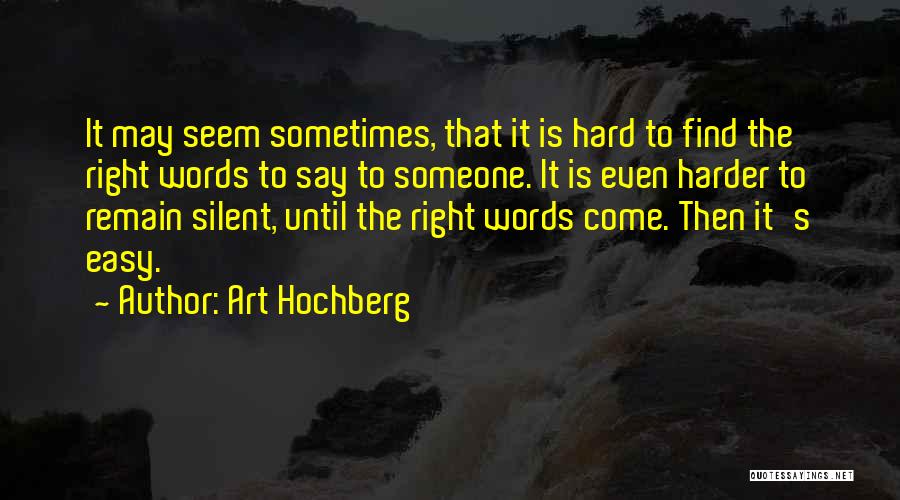 Art Hochberg Quotes: It May Seem Sometimes, That It Is Hard To Find The Right Words To Say To Someone. It Is Even