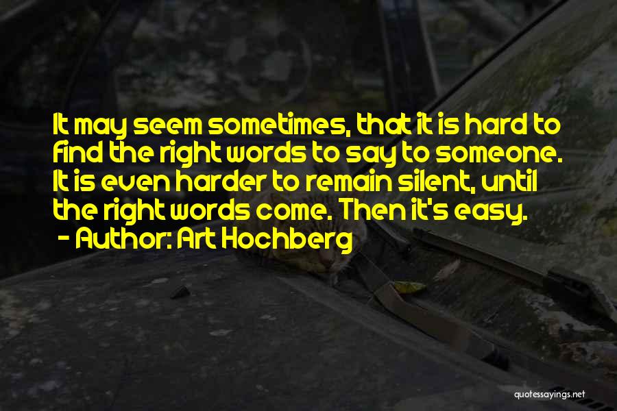 Art Hochberg Quotes: It May Seem Sometimes, That It Is Hard To Find The Right Words To Say To Someone. It Is Even